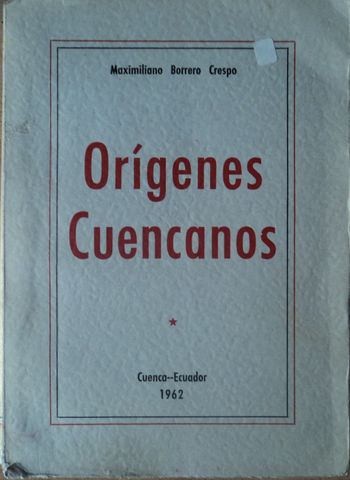 ORIGENES CUENCANOS, TOMO I, MAXIMILIANO BORRERO CRESPO, TALLERES GRAFICOS DE LA UNIVERSIDAD DE CUENCA, 1962