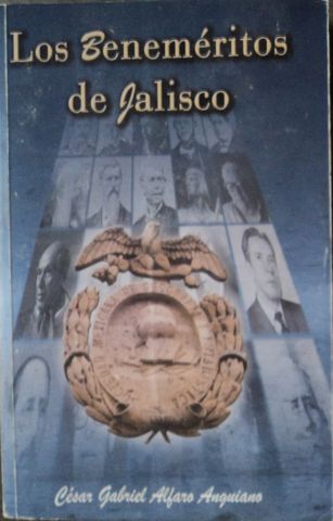 LOS BENEMERITOS DE JALISCO, (32 PERSONAJES EN LA HISTORIA DE JALISCO), CESAR GABRIEL ALFARO ANGUIANO, IMPREJAL, 2008, Pags. 379, ISBN-968-5557-43-6