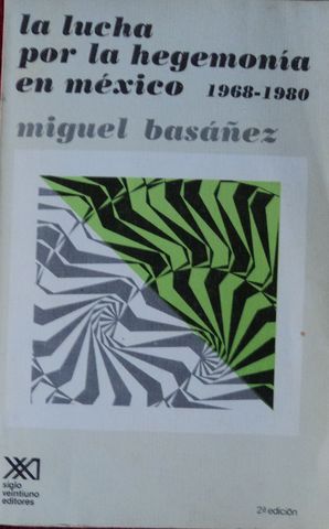 LA LUCHA POR LA HEGEMONIA EN MEXICO 1968-1980, MIGUEL BASAÑEZ, SIGLO XXI EDITORES, 1982