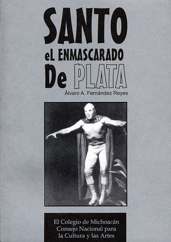SANTO EL  ENMASCARADO DE PLATA, ALVARO A. FERNANDEZ REYES, COLEGIO DE MICHOACAN, CONACULTA, 2004, ISBN-970-679-088-8