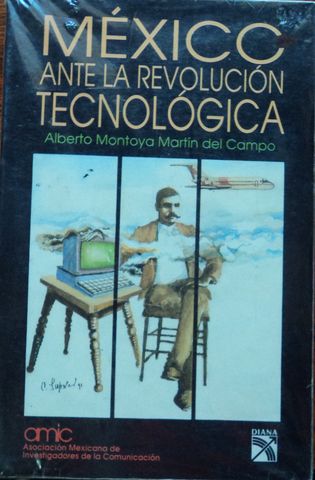 MEXICO ANTE LA REVOLUCION TECNOLOGICA, ALBERTO MONTOYA MARTIN DEL CAMPO, EDITORIAL DIANA, MEXICO, 1993
