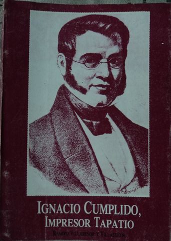 IGNACIO CUMPLIDO, IMPRESOR TAPATIO, RAMIRO VILLASEÑOR Y VILLASERÑOR,GOBIERNO DE JALISCO, 1987, Pags. 337, ISBN-968-832-305-5