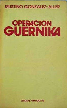 OPERACIÓN GUERNIKA,FAUSTINO GONZALEZ-ALLER, ARGOS VERGARA, 1979, Pags. 236,  ISBN-84-7017-797-4