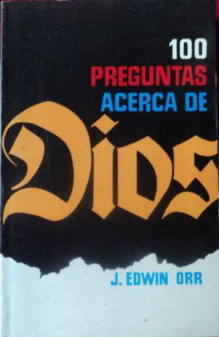 100 PREGUNTAS ACERCA DE DIOS, J. EDWIN ORR, EDITORIAL CLIE, 1989