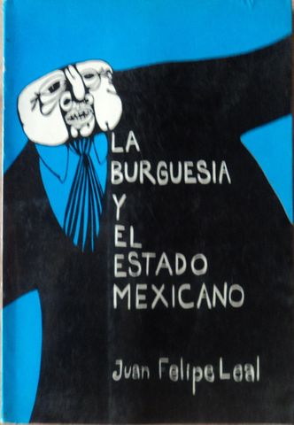 LA BURGUESIA Y EL ESTADO MEXICANO, JUAN FELIPE LEAL, EDICIONES 