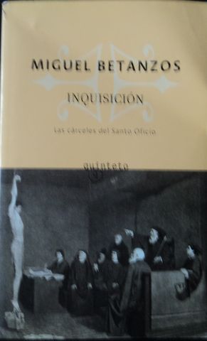 INQUISICION, LAS CARCELES DEL SANTO OFICIO, (NOVELA), MIGUEL BETANZOS, QUINTETO, 2007.