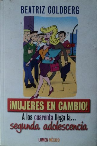 MUJERES EN CAMBIO!. A los cuarenta llega la ... segunda adolescencia, BEATRIZ GOLDBERG, LUMEN MEXICO, 2005