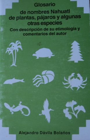 GLOSARIO DE NOMBRES NAHUATL DE PLANTAS, PAJAROS Y ALGUNAS OTRAS ESPECIES,EDITORIAL CIRA, 1992