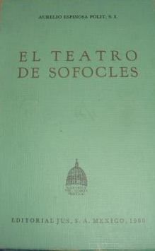 EL TEATRO DE SOFOCLES, AURELIO ESPINOZA POLIT, S. I., EDITORIAL JUS S.A.,  MEXICO, 1960
