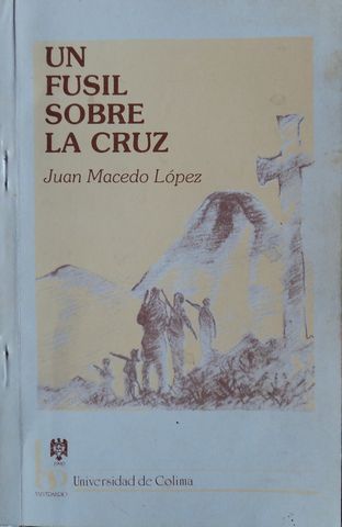 UN FUSIL SOBRE LA CRUZ, JUAN MACEDO LOPEZ, UNIVERSIDAD DE COLIMA, 1990