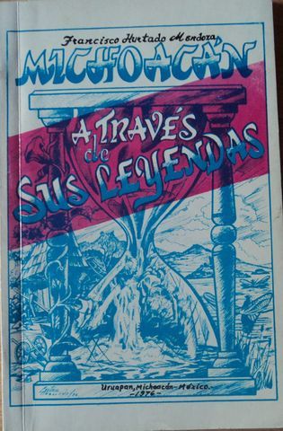 MICHOACAN A TRAVES DE SUS LEYENDAS, FRANCISCO HURTADO MENDOZA, EDITORIAL 