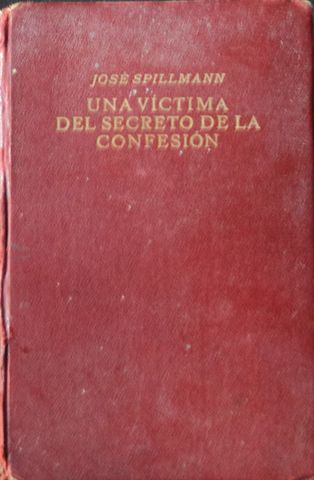 UNA VICTIMA DEL SECRETO DE LA ACONFESION, TOMO I,  JOSE SPILLMANN, FRISBURGO DE BRISGOVIA (ALEMANIA) HERDER & CIA. 1922