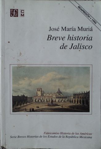 BREVE HISTORIA DE JALISCO, JOSE MARIA MURIA, EL COLEGIO DE MEXICO, FONDO DE CULTURA ECONOMICA, , 1995, Pags. 218, ISBN-968-4552-9
