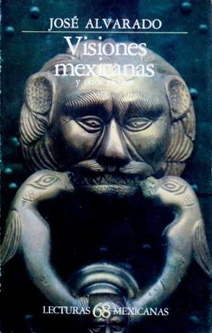 VISIONES MEXICANAS, JOSE ALVARADO. FONDO DE CULTURA ECONOMICA, LECTURAS MEXICANAS No. 68, 1985