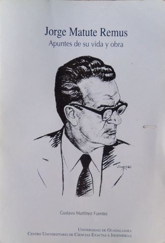 JORGE MATUTE REMUS, APUNTES DE SU VIDA Y OBRA,GUSTAVO MARTINEZ FUENTES,UNIVERSIDAD DE GUADALAJARA, CUCEI,1996