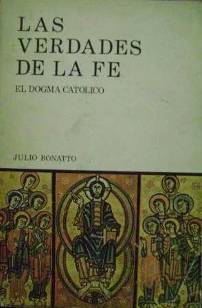 LAS VERDADES DE LA FE, EL DOGMA CATOLICO, JULIO BONATTO, EDITORIAL MAGISTERIO ESPAÑOL, S. A., 1973, ISBN-84-265-0288-1