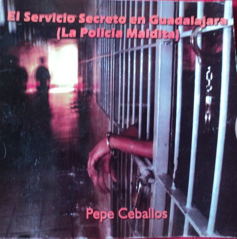 EL SERVICIO SECRETO EN GUADALAJARA, (LA POLICIA MALDITA), PEPE CEBALLOS, EDITOR NO ESPECIFICADO, 2005. (VENDIDO)