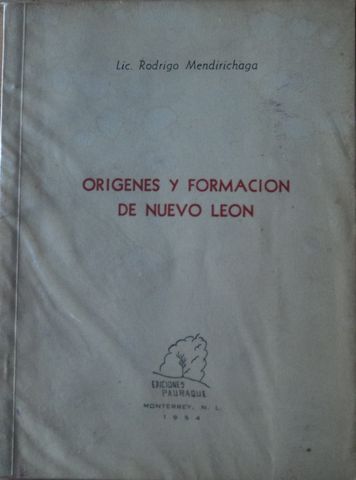ORIGENES Y FORMACION DE NUEVO LEON, LIC. RODRIGO MENDIRICHAGA, EDICIONES PAURAQUE, 1954