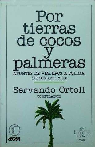 POR TIERRA DE COCOS Y PALMERAS, APUNTES DE VIAJEROS A COLIMA SIGLOS XVIII A XX, SERVANDO ORTOLL, COMPILADOR, INSTITUTO MORA, 1987, Pags. 246