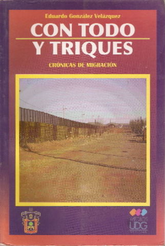 CON TODO Y TRIQUES, CRONICAS DE MIGRACION, EDUARDO GONZALEZ VELAZQUEZ, UNIVERSIDAD DE GUADALAJARA, 2008