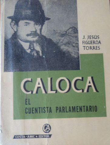 BIOGRAFIA DE CALOCA,  EL CUENTISTA PARLAMENTARIO,  J. JESUS FIGUEROA TORRES,  COSTA-AMIC*EDITOR, 1965.