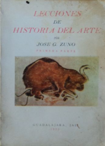 LECCIONES DE HISTORIA DEL ARTE POR JOSE G. ZUNO, PRIMERA PARTE, LIC. JOSE G. ZUNO HERNANDEZ, UNIVERSIDAD DE GUADALAJARA, 1973