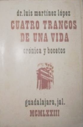 CUATRO TRANCOS DE UNA VIDA, CRONICAS Y BOCETOS, Dr. LUIS MARTINEZ LOPEZ, 1973, GUADALAJARA, JAL