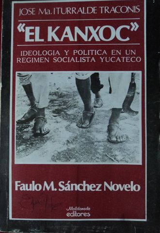 EL KANXOC, IDEOLOGIA Y POLITICA EN UN REGIMEN SOCIALISTA YUCATECO, JOSE Ma. ITURRALDE TRACONIS, MALDONADO EDITORES, 1986