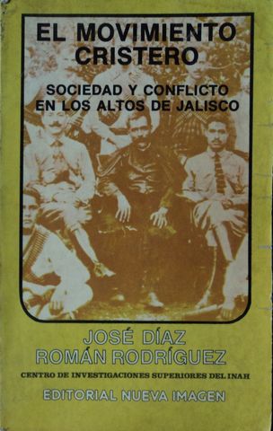 EL MOVIMIENTO CRISTERO, SOCIEDAD Y CONFLICTO EN LOS ALTOS DE JALISCO, JOSE ROMAN RODRIGUEZ, CENTRO DE INVESTIGACIONES SUPERIORES DEL INAH, EDITORIAL NUEVA IMAGEN, 1979