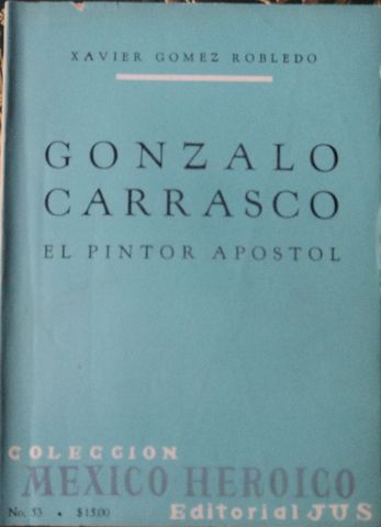 GONZALO CARRASCO EL PINTOR APOSTOL, XAVIER GOMEZ ROBLEDO, EDITORIAL JUS, S.A.. MEXICO,  No. 53 DE LA COLECCIÓN MEXICO HISTORICO, 1967