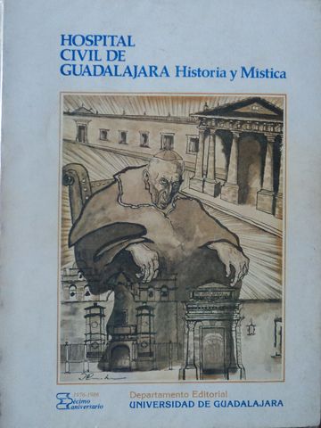HOSPITAL CIVIL DE GUADALAJARA Historia Mística, Dr. JOAQUIN CAMACHO DURAN, Dr. RAUL LÓPEZ ALMARAZ, UNIVERSIDAD DE GUADALAJARA, 1986, ISBN-968-895-138-2