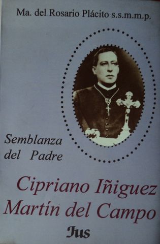 SEMBLANZA DEL PADRE CIPRIANO IÑIGUEZ MARTIN DEL CAMPO, Ma. DEL ROSARIO PLACITO, S.S.M.M.P, EDITORIAL JUS, S.A., 1993