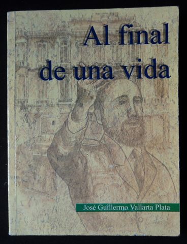 AL FINAL DE UNA VIDA, JOSE GUILLERMO VALLARTA PLATA, 1999, (AUTOGRAFIADO CON DEDICATORIA)
