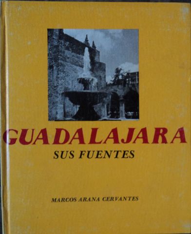 GUADALAJARA: SUS FUENTES, MARCOS ARANA CERVANTES, AYUNTAMIENTO DE GUADALAJARA, 1980