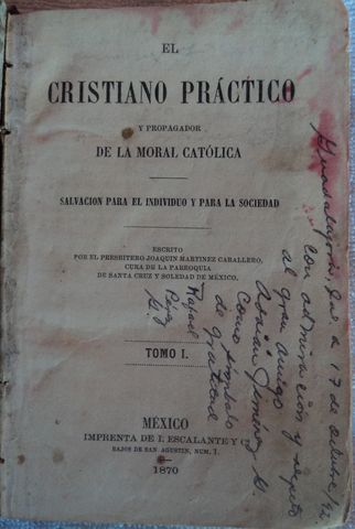 HOJA DE DATOS GENERALES: EL CRISTIANO PRACTICO Y PROPAGADOR DE LA MORAL CATOLICA, 2 tomos en uno solo, PBRO. JOAQUIN MARTINEZ CABALLERO, Cura de la parroquia de SANTA CRUZ Y SOLEDAD DE MEXICO, IMPRENTA DE I. ESCALANTE Y COMPAÑIA, 1870
