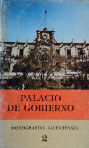 PALACIO DE GOBIERNO, MONOGRAFIAS JALISCIENSES 2, GOBIERNO DE JALISCO, 1982, Pags. 48