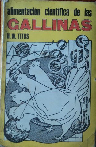 ALIMENTACION CIENTIFICA DE LAS GALLINAS, H. W. TITUS, EDITORIAL CIENTIFICO-TECNICA LA HABANA, 1976