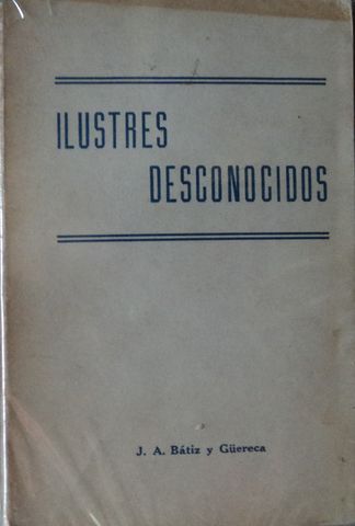 ILUSTRES DESCONOCIDOS, J. A. BATIZ Y Güereca, LINOTIPOGRAFICA FENIX, 1969, Pags. 172