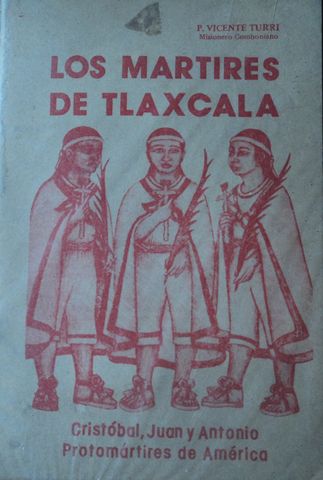 LOS MARTIRES DE TLAXCALA, CRISTOBAL, JUAN Y ANTONIO, P. VICENTE TURRI, MISIONES CULTURALES DE B.C., A.C.