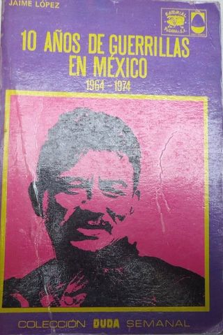 10 AÑOS DE GUERRILLAS EN MEXICO, 1964-1974, JAIME LOPEZ, COLECCION DUDA SEMANAL,EDITORIASL POSADA, S.A., 1977