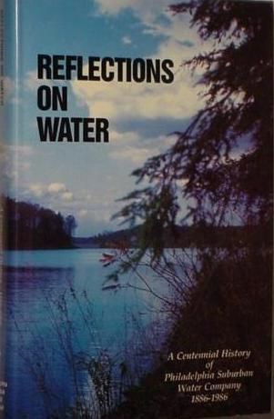REFLECTIONS ON WATER, A Centennial History of Philadelphia Suburban Water Company, COMPILED BY JERRY A. SACCHETTI, PHILADELPHIA SUBURBAN  WATER COMPANY, 1986