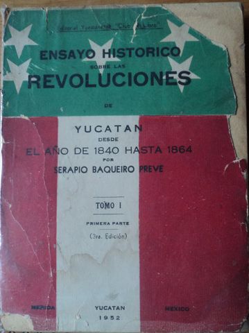 ENSAYO HISTSORICO SOBRE LAS REVOLUCIONES DE YUCATAN DESDE EL AÑO 1840 HASTA EL AÑO 1864, TOMO I, SERAPIO BAQUEIRO PREVE, 1950