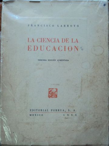 LA CIENCIA DE LA EDUCACION, FRANCISCO LARROYO, EDITORIAL PORRUA, S.A., 1955
