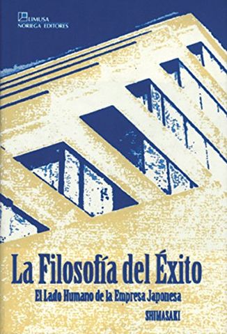 LA FILOSOFIA DEL ÉXITO, EL LADO HUMANO DE LA EMPRESA JAPONESA, HIROSHI SHIMAZAKI, LIMUSA, NORIEGA EDITORES, 1993