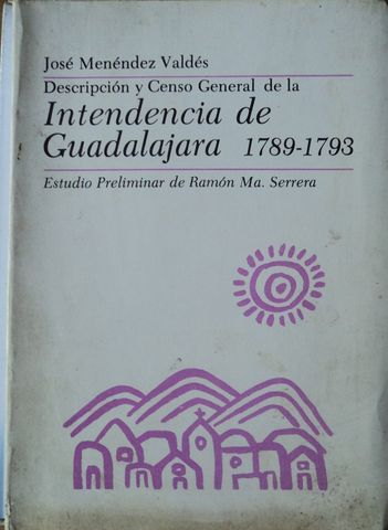 DESCRIPCION Y CENSO GENERAL DE LA INTENDENCIA DE GUADALAJARA 17989-1793, JOSE MENENDEZ VALDES, GOBIERNO DE JALISCO, 1980