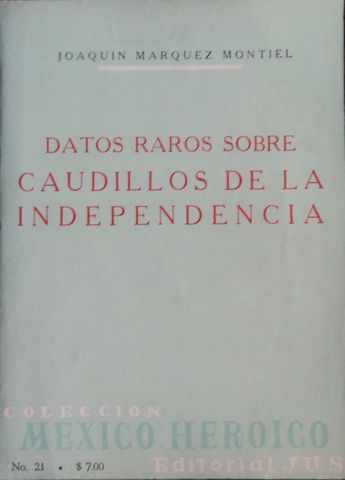 DATOS RAROS SOBRE CAUDILLOS DE LA INDEPENDENCIA, JOAQUIN MARQUEZ MONTIEL, EDITORIAL JUS, S.A., MEXICO, No. 21 DE LA COLECCIÓN MEXICO HISTORICO, 1963