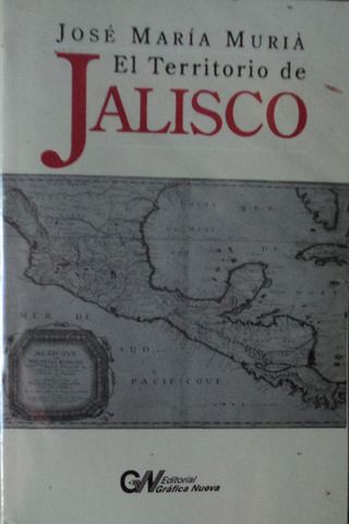 EL TERRITORIO DE JALISCO, JOSE MARIA MURIA, EDITORIAL GRAFICA NUEVA, 2001, Pags. 124
