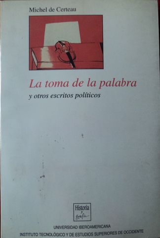 LA TOMA DE LA PALABRA Y OTROS ESCRITOS POLITICOS,  MICHAEL CERTEAU,  UNIVERSIDAD IBEROAMERICANA, ITESO,  1995