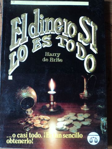 EL DINERO SI LO ES TODO, ….O CASI TODO . ES SENCILLO OBTENERLO!, HARRY DE BRITE, EITORIAL LIBRA, 1990