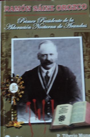 RAMON SAINZ OROZCO, 1er. PRESIDENTE DE LA ADORAC. NOCT. DE ARANDAS SACRIF. EN 1937, P. TIBERIO MUNARI, EDICIONES XAVERIANAS, 2007